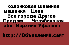 колонковая швейная машинка › Цена ­ 50 000 - Все города Другое » Продам   . Челябинская обл.,Верхний Уфалей г.